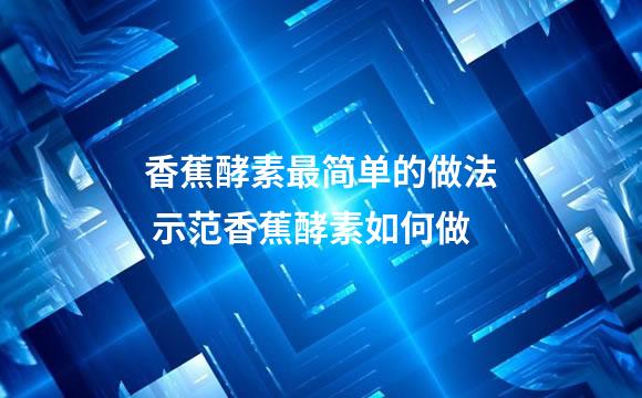 香蕉酵素最简单的做法 示范香蕉酵素如何做